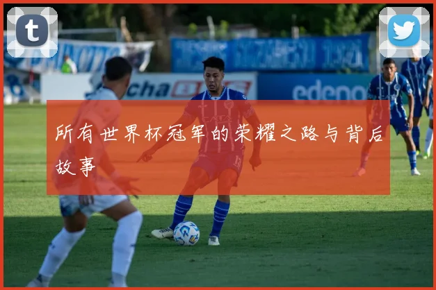 所有世界杯冠军的荣耀之路与背后故事