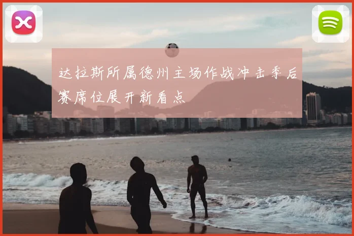 达拉斯所属德州主场作战冲击季后赛席位展开新看点