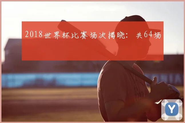 2018世界杯比赛场次揭晓:共64场