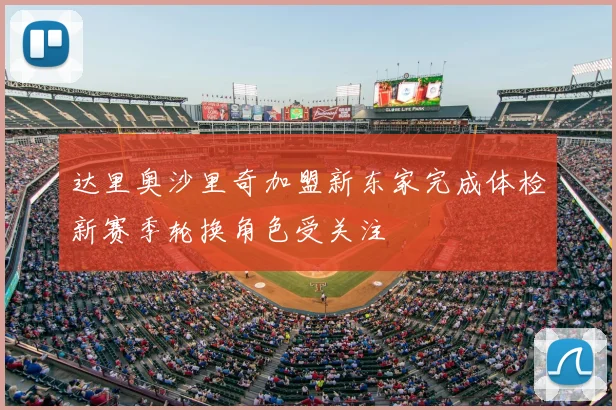 达里奥沙里奇加盟新东家完成体检新赛季轮换角色受关注