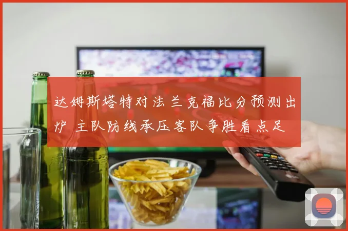 达姆斯塔特对法兰克福比分预测出炉 主队防线承压客队争胜看点足