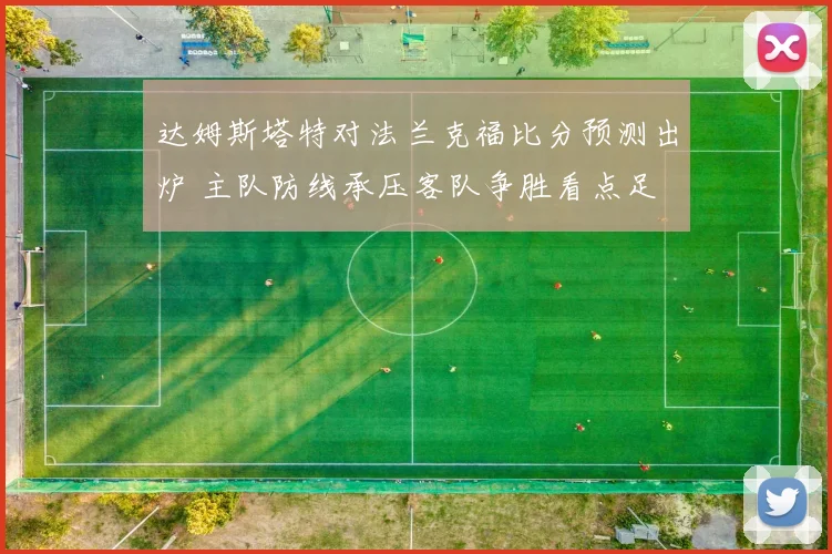 达姆斯塔特对法兰克福比分预测出炉 主队防线承压客队争胜看点足