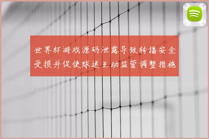 世界杯游戏源码泄露导致转播安全受损并促使球迷互动监管调整措施出台