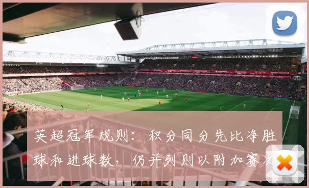 英超冠军规则：积分同分先比净胜球和进球数，仍并列则以附加赛决名次