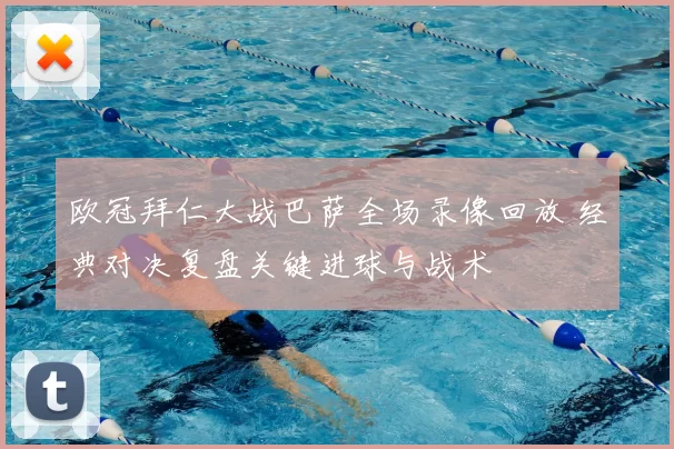 欧冠拜仁大战巴萨全场录像回放 经典对决复盘关键进球与战术