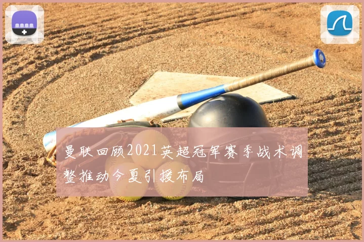 曼联回顾2021英超冠军赛季战术调整推动今夏引援布局