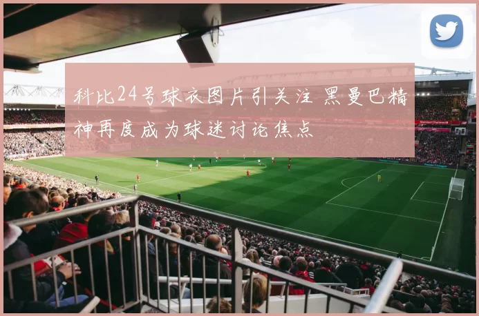 科比24号球衣图片引关注 黑曼巴精神再度成为球迷讨论焦点