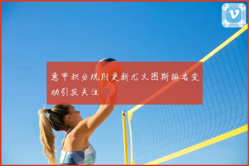 意甲积分规则更新尤文图斯排名变动引发关注