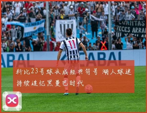 科比23号球衣成经典符号 湖人球迷持续追忆黑曼巴时代