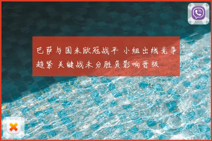 巴萨与国米欧冠战平 小组出线竞争趋紧 关键战未分胜负影响晋级