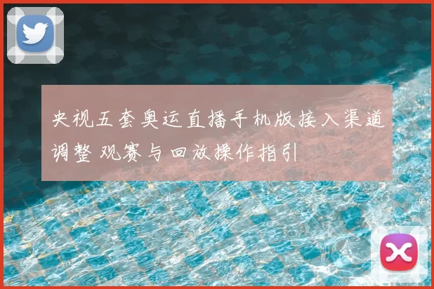 央视五套奥运直播手机版接入渠道调整 观赛与回放操作指引