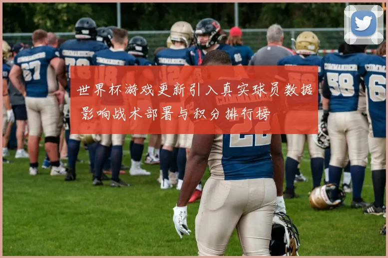 世界杯游戏更新引入真实球员数据 影响战术部署与积分排行榜