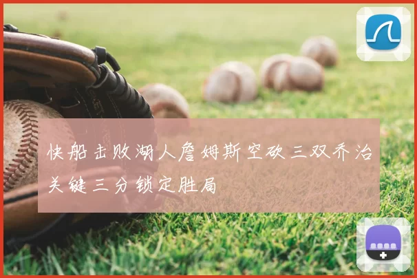 快船击败湖人詹姆斯空砍三双乔治关键三分锁定胜局