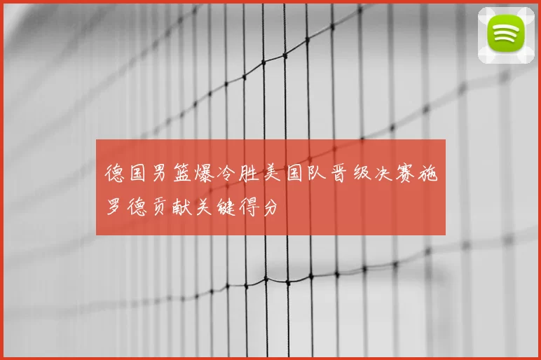 德国男篮爆冷胜美国队晋级决赛施罗德贡献关键得分