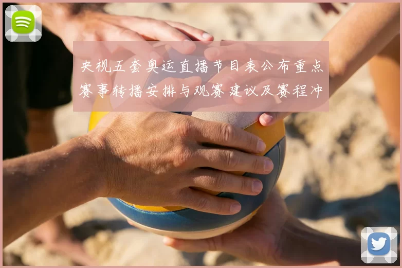 央视五套奥运直播节目表公布重点赛事转播安排与观赛建议及赛程冲突提醒