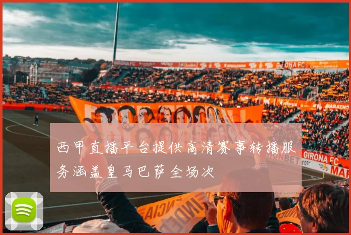 西甲直播平台提供高清赛事转播服务涵盖皇马巴萨全场次