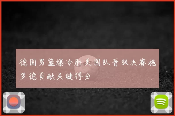 德国男篮爆冷胜美国队晋级决赛施罗德贡献关键得分