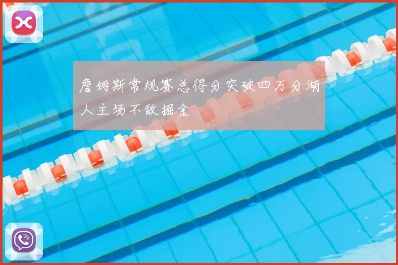 詹姆斯常规赛总得分突破四万分湖人主场不敌掘金