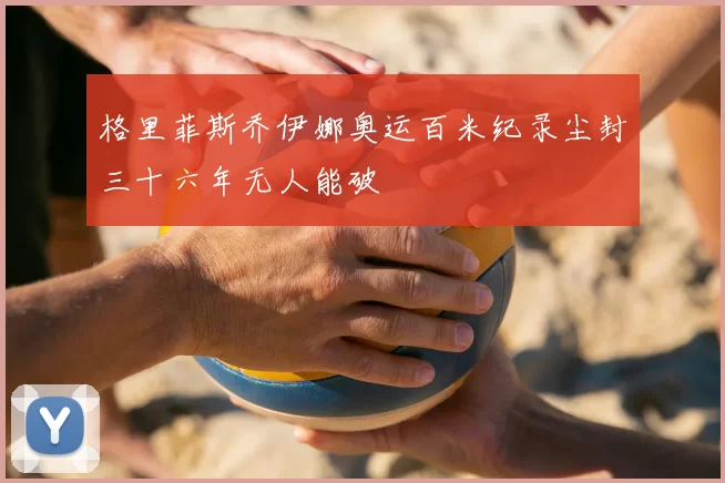 格里菲斯乔伊娜奥运百米纪录尘封三十六年无人能破