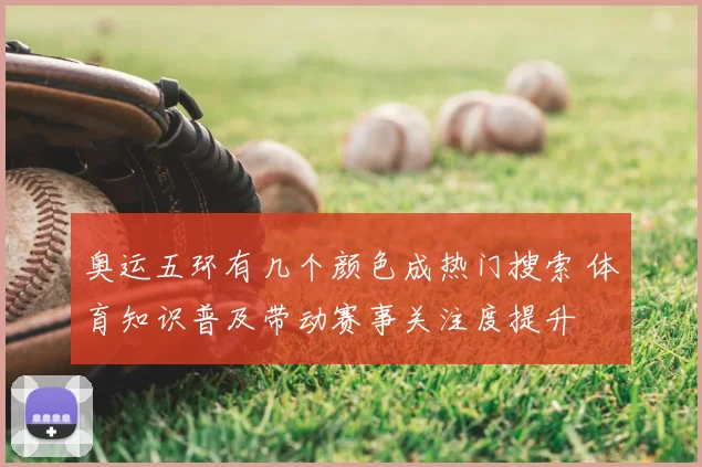 奥运五环有几个颜色成热门搜索 体育知识普及带动赛事关注度提升