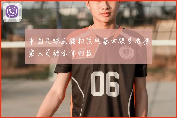 中国足球反赌扫黑风暴回顾多名涉案人员被法律制裁