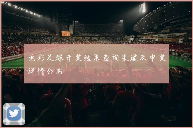 竞彩足球开奖结果查询渠道及中奖详情公布