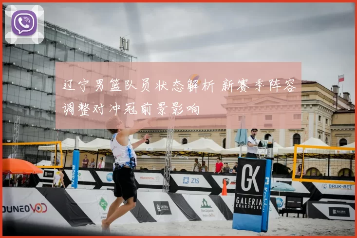 辽宁男篮队员状态解析 新赛季阵容调整对冲冠前景影响