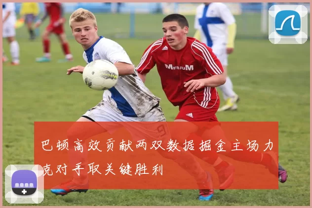 巴顿高效贡献两双数据掘金主场力克对手取关键胜利