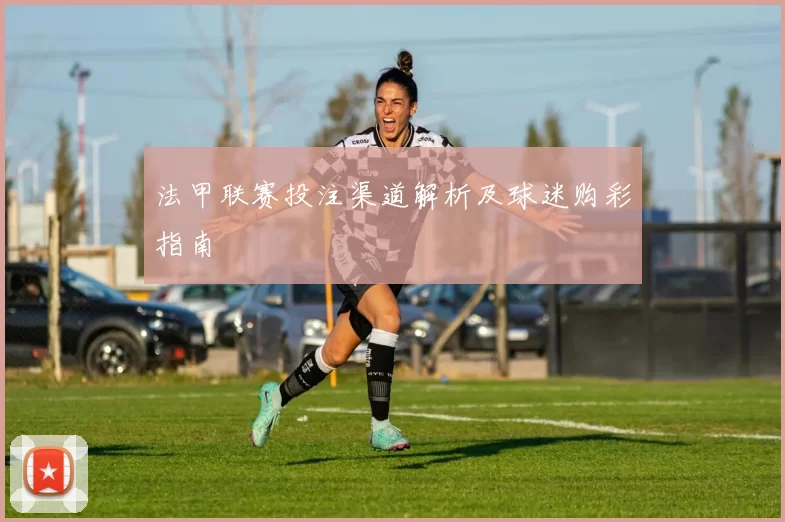 法甲联赛投注渠道解析及球迷购彩指南