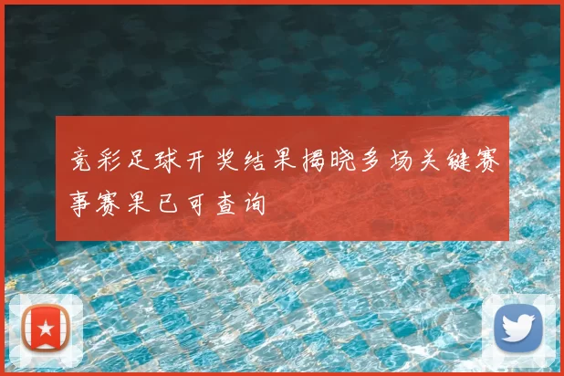 竞彩足球开奖结果揭晓多场关键赛事赛果已可查询