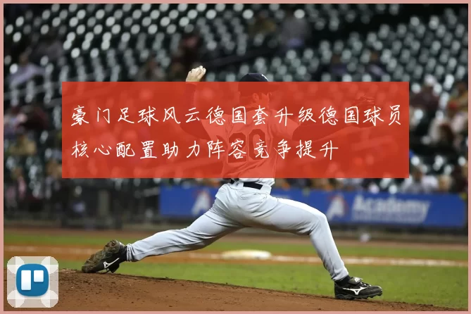 豪门足球风云德国套升级德国球员核心配置助力阵容竞争提升